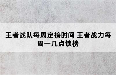 王者战队每周定榜时间 王者战力每周一几点锁榜